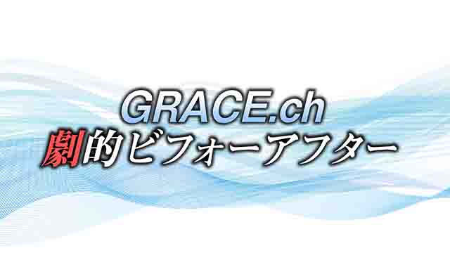GRACE.ch 劇的ビフォーアフター