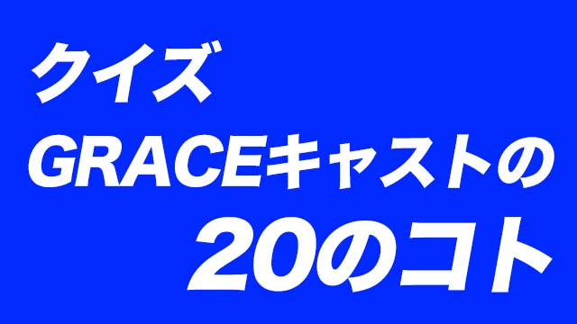 GRACEキャストの20のコト