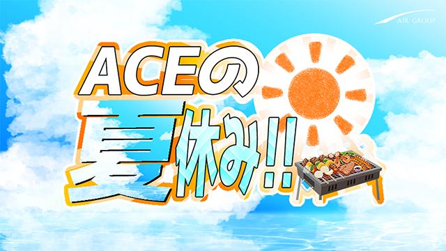 【AIR　GROUP】ACEの夏休み！