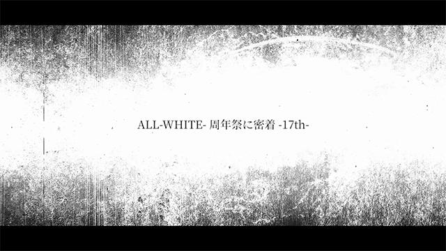 ALL-WHITE- 周年祭に密着 -17th-