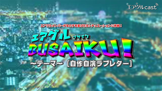 【エアグルcast】 エアグルBUSAIKU第4弾！~自作自演ラブレター編~