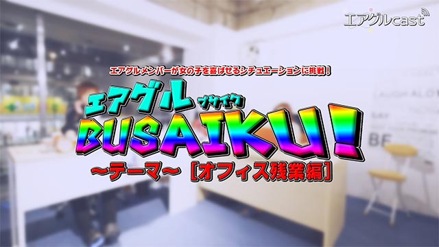 【エアグルcast】 エアグルBUSAIKU第4弾！~オフィス残業編~