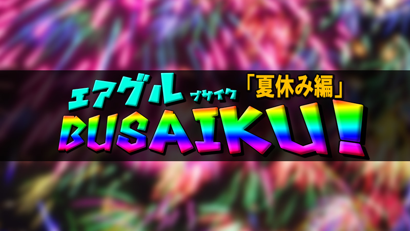 【AIR GROUP】エアグルBUSAIKU!?第9弾「夏休み編」