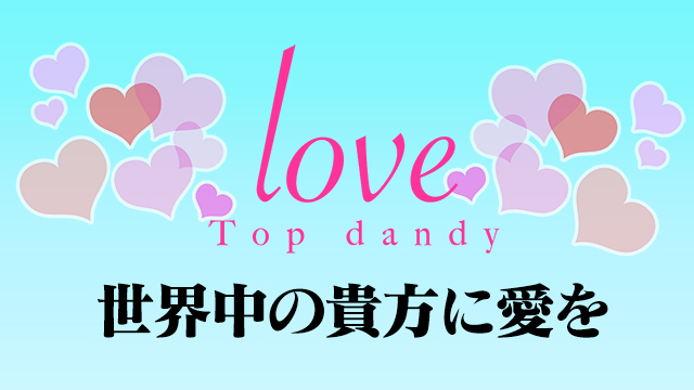 【Top dandy love】愛を込めてグランドオープン
