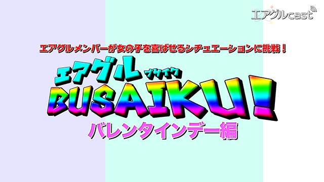 【エアグルcast】 エアグルBUSAIKU第3弾！~バレンタインデー編~