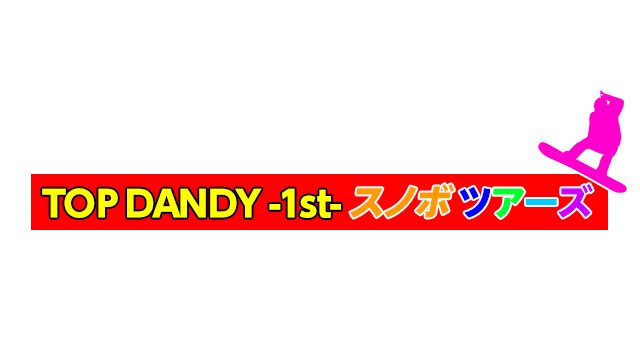 TOP DANDY -1st-・スノボツアーズ