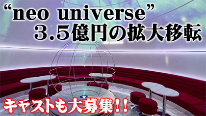 “neo universe”が総工費3.5億の超拡大リニューアル、全貌を大公開!!