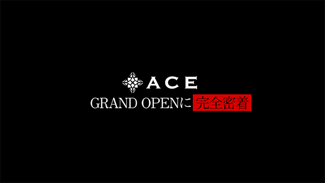 ACE　グランドオープンに完全密着
