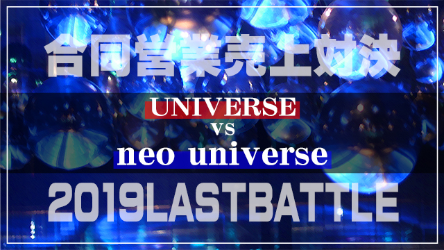 【neo universe】UNIVERSE vs neo universe 2019LASTBATTLE潜入！