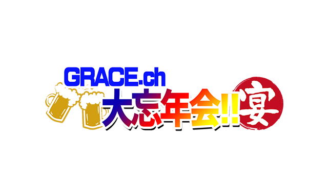 【GRACE. ch】これまでの放送を振り返る大忘年会！！
